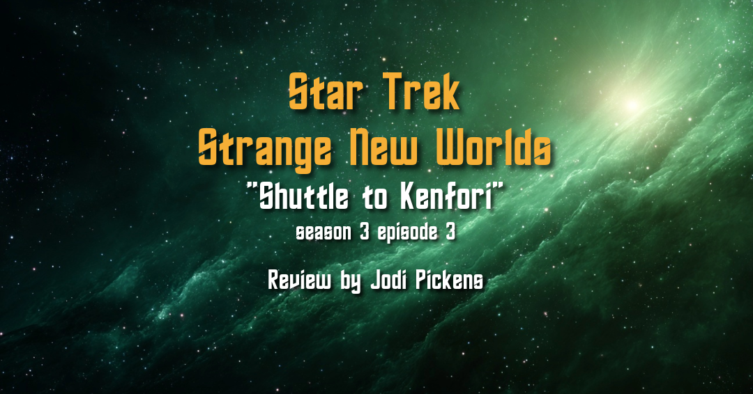 Review – Star Trek: Strange New Worlds S3E3 “Shuttle to Kenfori”