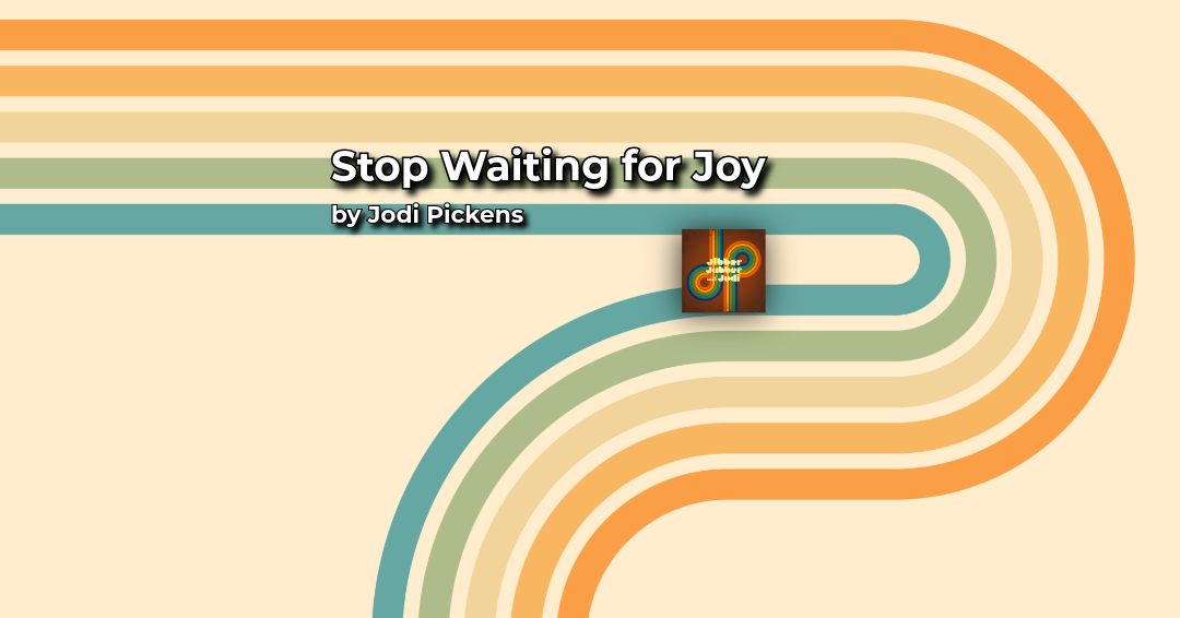 Stop Waiting for Joy