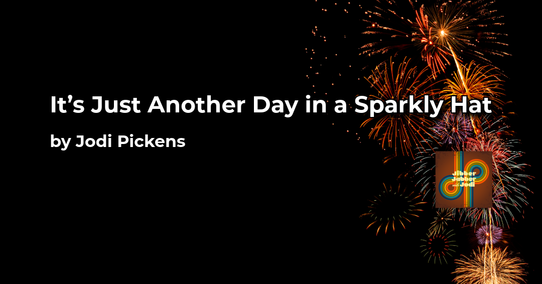 It’s Just Another Day in a Sparkly Hat