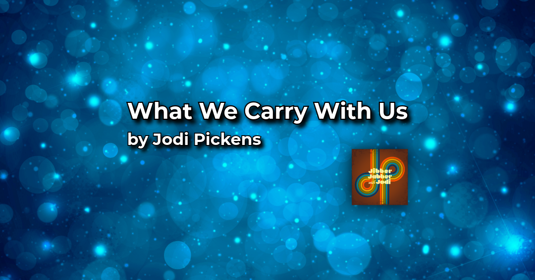 What We Carry With Us