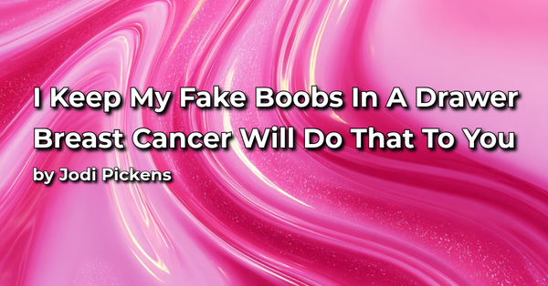 I Keep My Fake Boobs in a Drawer. Breast Cancer Will Do That to You.