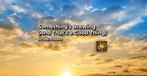 Something’s Brewing                                            (And That’s a Good Thing)